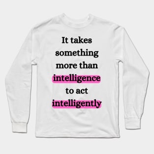 It takes something more than intelligence to act intelligently Long Sleeve T-Shirt